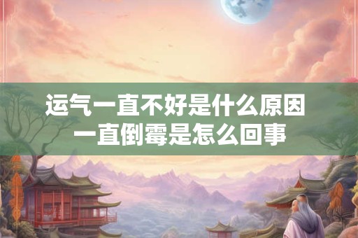 运气一直不好是什么原因 一直倒霉是怎么回事