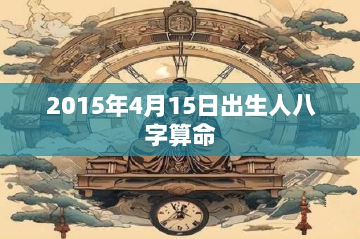 2015年4月15日出生人八字算命