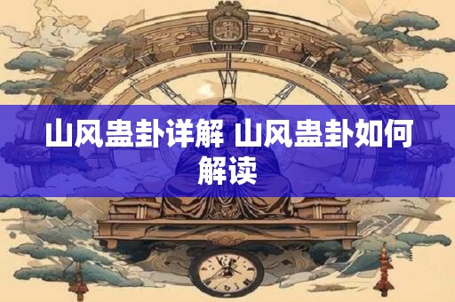 山风蛊卦详解 山风蛊卦如何解读