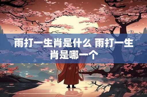 雨打一生肖是什么 雨打一生肖是哪一个