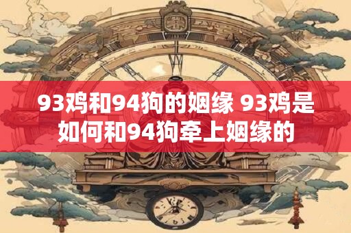 93鸡和94狗的姻缘 93鸡是如何和94狗牵上姻缘的