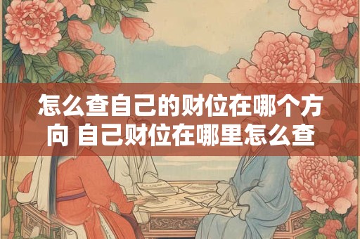 怎么查自己的财位在哪个方向 自己财位在哪里怎么查