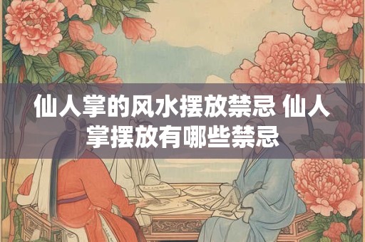 仙人掌的风水摆放禁忌 仙人掌摆放有哪些禁忌