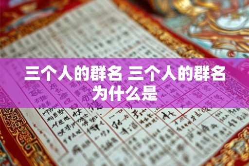 三个人的群名 三个人的群名为什么是