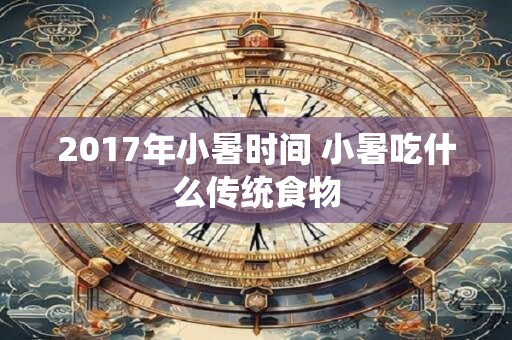 2017年小暑时间 小暑吃什么传统食物