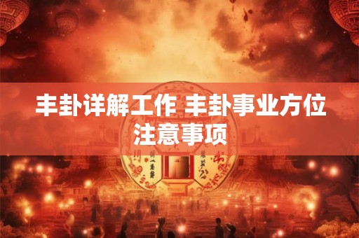 丰卦详解工作 丰卦事业方位注意事项