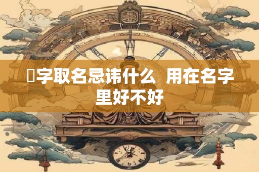 旻字取名忌讳什么  用在名字里好不好