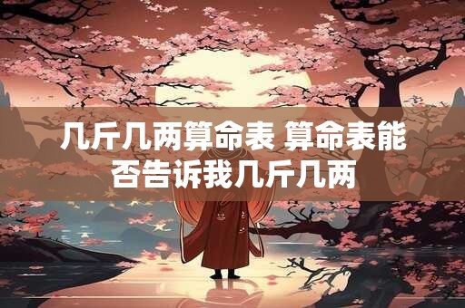 几斤几两算命表 算命表能否告诉我几斤几两