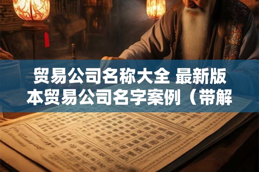 贸易公司名称大全 最新版本贸易公司名字案例（带解析）