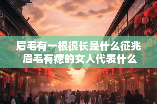 眉毛有一根很长是什么征兆 眉毛有痣的女人代表什么意思