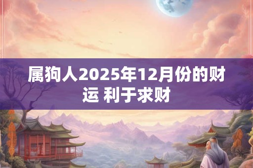 属狗人2025年12月份的财运 利于求财