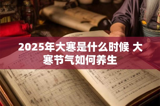 2025年大寒是什么时候 大寒节气如何养生