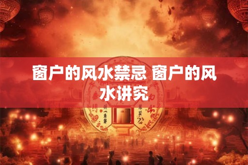 窗户的风水禁忌 窗户的风水讲究