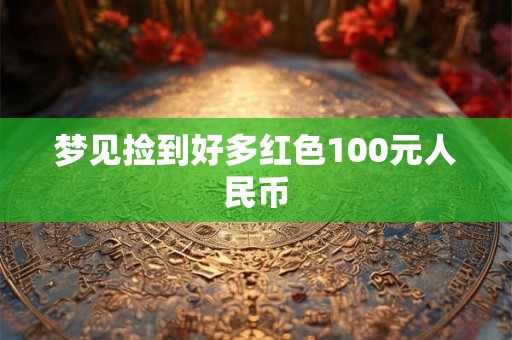 梦见捡到好多红色100元人民币