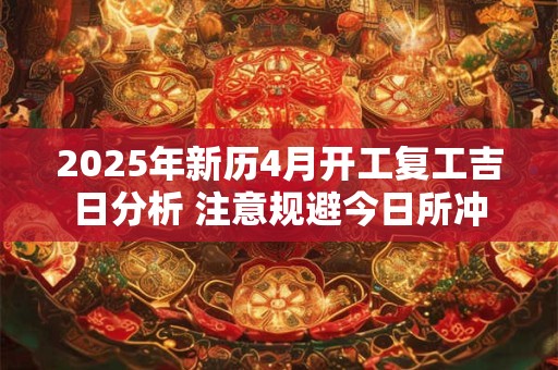 2025年新历4月开工复工吉日分析 注意规避今日所冲