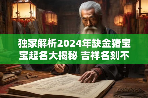 独家解析2024年缺金猪宝宝起名大揭秘 吉祥名刻不容缓！
