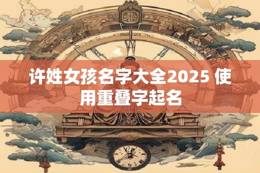 许姓女孩名字大全2025 使用重叠字起名