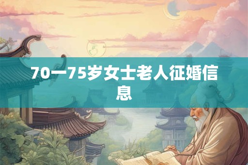 70一75岁女士老人征婚信息