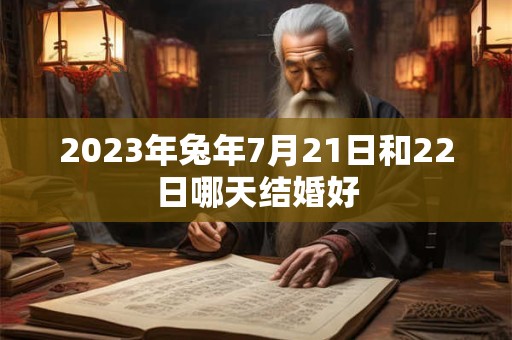 2023年兔年7月21日和22日哪天结婚好