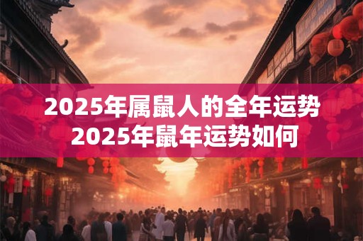 2025年属鼠人的全年运势 2025年鼠年运势如何