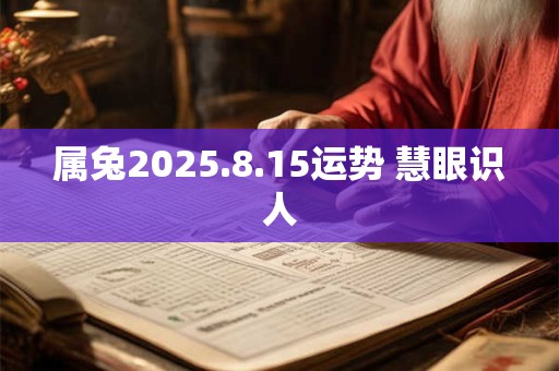 属兔2025.8.15运势 慧眼识人