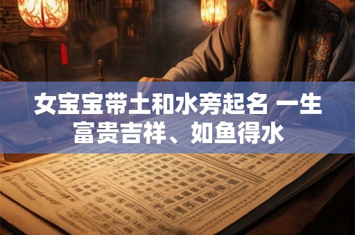 女宝宝带土和水旁起名 一生富贵吉祥、如鱼得水