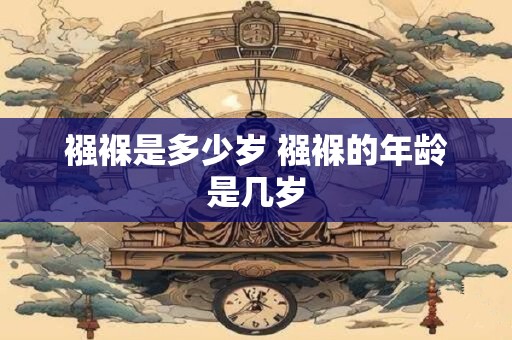 襁褓是多少岁 襁褓的年龄是几岁