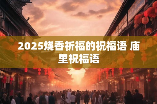 2025烧香祈福的祝福语 庙里祝福语