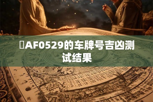 滬AF0529的车牌号吉凶测试结果