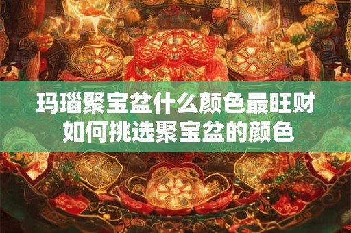 玛瑙聚宝盆什么颜色最旺财 如何挑选聚宝盆的颜色