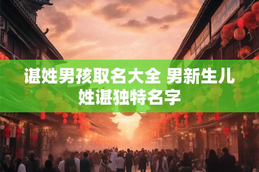 谌姓男孩取名大全 男新生儿姓谌独特名字