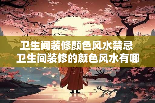 卫生间装修颜色风水禁忌 卫生间装修的颜色风水有哪些禁忌
