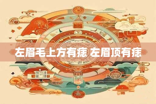 左眉毛上方有痣 左眉顶有痣