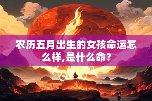 农历五月出生的女孩命运怎么样,是什么命？