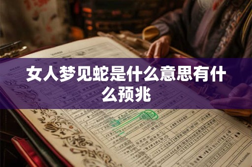 女人梦见蛇是什么意思有什么预兆 女人梦见蛇是什么意思有什么预兆