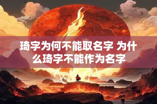 琦字为何不能取名字 为什么琦字不能作为名字