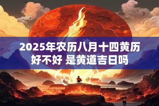 2026年农历八月十四黄历好不好 是黄道吉日吗 2026年农历八月十四黄历好不好 是黄道吉日吗