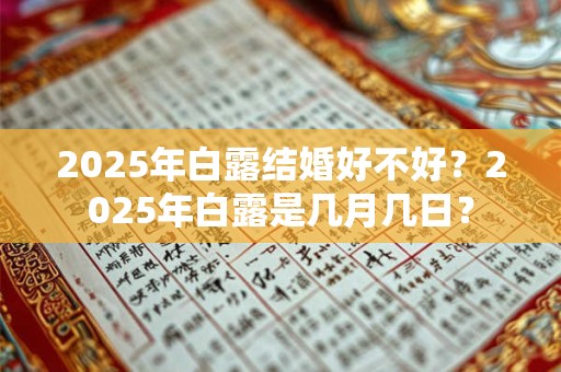 2025年白露结婚好不好？2025年白露是几月几日？