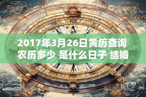 2017年3月26日黄历查询 农历多少 是什么日子 结婚吉时