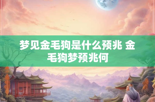 梦见金毛狗是什么预兆 金毛狗梦预兆何