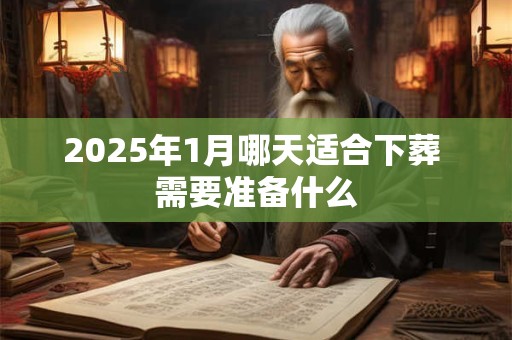 2025年1月哪天适合下葬 需要准备什么