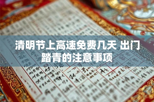 清明节上高速免费几天 出门踏青的注意事项