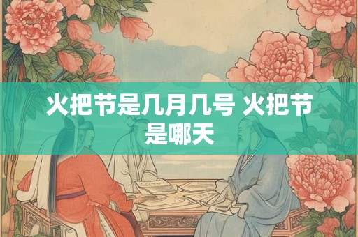 火把节是几月几号 火把节是哪天