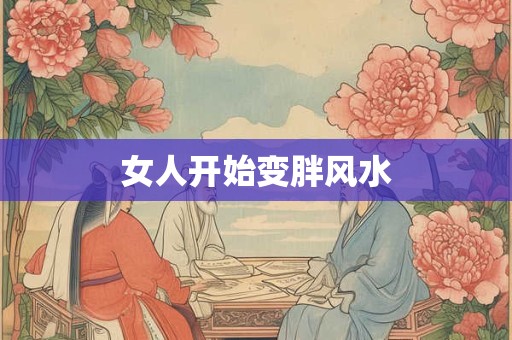 女人开始变胖风水