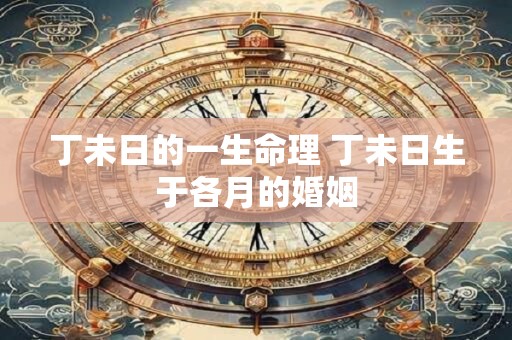 丁未日的一生命理 丁未日生于各月的婚姻