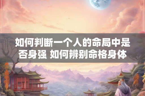如何判断一个人的命局中是否身强 如何辨别命格身体是否健康