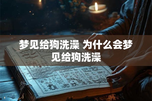 梦见给狗洗澡 为什么会梦见给狗洗澡