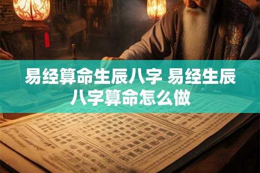 易经算命生辰八字 易经生辰八字算命怎么做