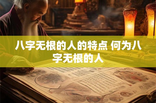 八字无根的人的特点 何为八字无根的人