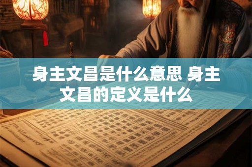 身主文昌是什么意思 身主文昌的定义是什么